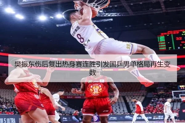 樊振东伤后复出热身赛连胜引发国乒男单格局再生变数